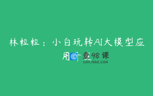 林粒粒：小白玩转AI大模型应用开发