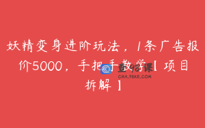 妖精变身进阶玩法，1条广告报价5000，手把手教学【项目拆解】