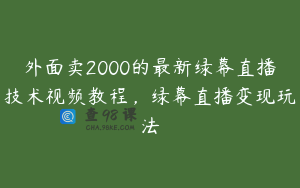 外面卖2000的最新绿幕直播技术视频教程，绿幕直播变现玩法