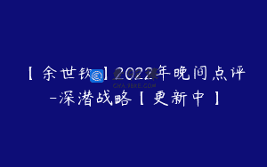 【余世钦】2022年晚间点评-深潜战略【更新中】