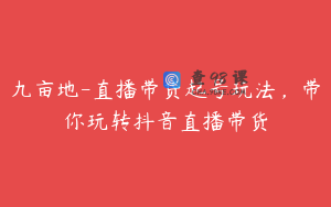 九亩地-直播带货起号玩法，带你玩转抖音直播带货