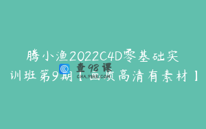 腾小渔2022C4D零基础实训班第9期【画质高清有素材】