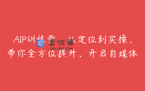 AIP训练营，从定位到实操，带你全方位提升，开启自媒体