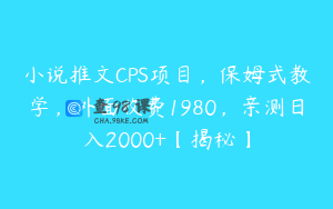 小说推文CPS项目，保姆式教学，外面收费1980，亲测日入2000+【揭秘】