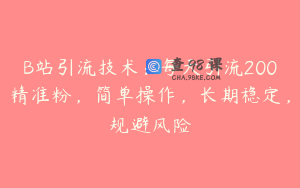 B站引流技术：每天引流200精准粉，简单操作，长期稳定，规避风险