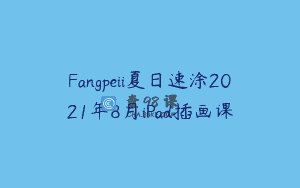 Fangpeii夏日速涂2021年8月iPad插画课