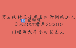 官方扶持正规项目抖音团购达人日入300+爆单2000+0门槛每天半小时发图文