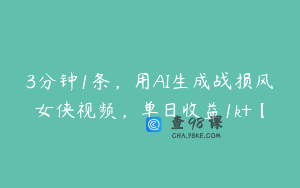 3分钟1条，用AI生成战损风女侠视频，单日收益1k+【
