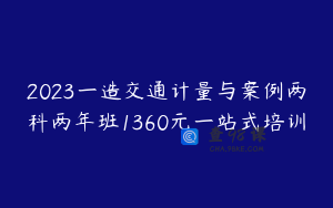 2023一造交通计量与案例两科两年班1360元一站式培训