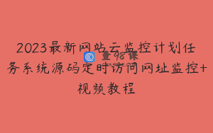 2023最新网站云监控计划任务系统源码定时访问网址监控+视频教程
