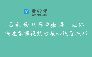 吕承�场な悠岛旁擞�课，让你快速掌握视频号核心运营技巧