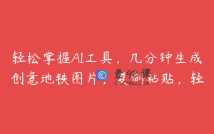 轻松掌握AI工具，几分钟生成创意地铁图片，复制粘贴，轻
