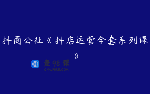 抖商公社《抖店运营全套系列课》