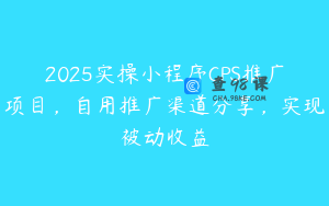 2025实操小程序CPS推广项目，自用推广渠道分享，实现被动收益