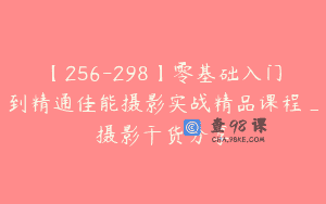 【256-298】零基础入门到精通佳能摄影实战精品课程_摄影干货分享