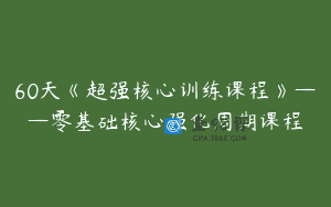 60天《超强核心训练课程》——零基础核心强化周期课程