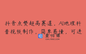抖音点赞超高赛道，AI地理科普视频制作，简单易懂，可进