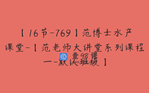【16节-769】范博士水产课堂-【范老师大讲堂系列课程一-默认班级】