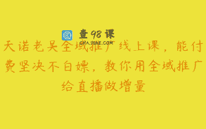 天诺老吴全域推广线上课，能付费坚决不白嫖，教你用全域推广给直播做增量