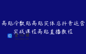 高贴冷敷贴高贴实体店抖音运营实战课程高贴直播教程