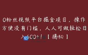 0粉丝视频平台掘金项目，操作方便没有门槛，人人可做轻松日入600+！【揭秘】