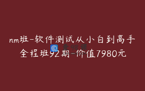 nm班-软件测试从小白到高手全程班92期-价值7980元