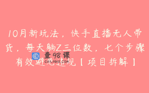 10月新玩法，快手直播无人带货，每天躺Z三位数，七个步骤有效避免违规【项目拆解】