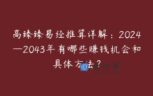 高臻臻易经推算详解:2024—2043年有哪些赚钱机会和具体方法?