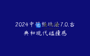2024中视频玩法7.0.古典和现代碰撞感