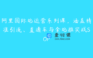 阿里国际站运营系列课，涵盖精准引流、直通车与全站推实战SOP