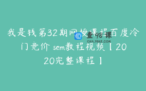 我是钱第32期网授课程百度冷门竞价 sem教程视频【2020完整课程】
