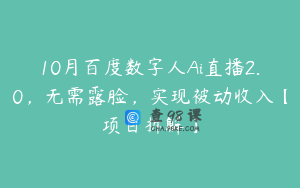 10月百度数字人Ai直播2.0，无需露脸，实现被动收入【项目拆解】