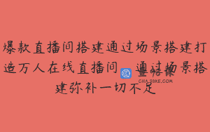 爆款直播间搭建通过场景搭建打造万人在线直播间，通过场景搭建弥补一切不足