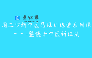 周三秒新中医思维训练营系列课－－-暨傻子中医辩证法