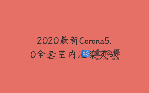 2020最新Corona5.0全套室内渲染实战