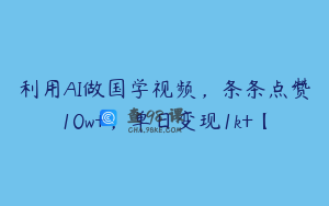 利用AI做国学视频，条条点赞10w+，单日变现1k+【