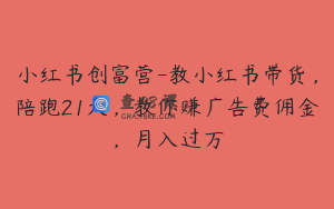 小红书创富营-教小红书带货，陪跑21天，教你赚广告费佣金，月入过万