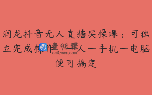 润龙抖音无人直播实操课：可独立完成操作，一人一手机一电脑便可搞定