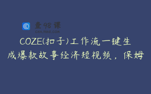 COZE(扣子)工作流一键生成爆款故事经济短视频，保姆