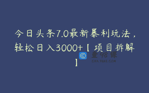 今日头条7.0最新暴利玩法，轻松日入3000+【项目拆解】