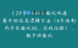 【29节-￥499】面试快速展开的底层逻辑方法（8年体制内学长面试90_实战经验）_朝夕讲面试