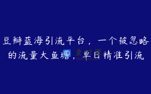 豆瓣蓝海引流平台，一个被忽略的流量大鱼塘，单日精准引流