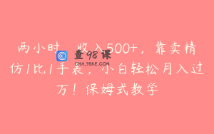 两小时，收入500+，靠卖精仿1比1手表，小白轻松月入过万！保姆式教学