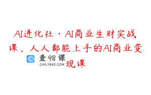 AI进化社·AI商业生财实战课，人人都能上手的AI商业变现课