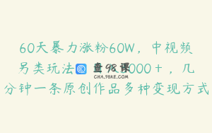 60天暴力涨粉60W，中视频另类玩法，日入3000＋，几分钟一条原创作品多种变现方式