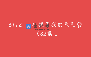 3112-女儿拔了我的氧气管（82集_