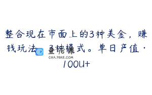 整合现在市面上的3种美金，赚钱玩法，3种模式。单日产值·100U+