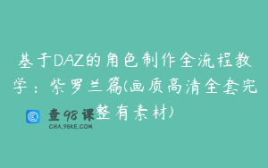 基于DAZ的角色制作全流程教学:紫罗兰篇(画质高清全套完整有素材)