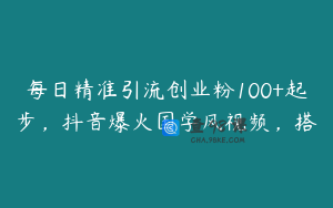 每日精准引流创业粉100+起步，抖音爆火国学风视频，搭