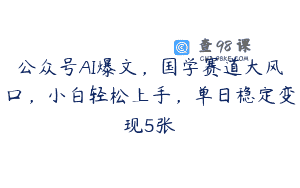 公众号AI爆文，国学赛道大风口，小白轻松上手，单日稳定变现5张